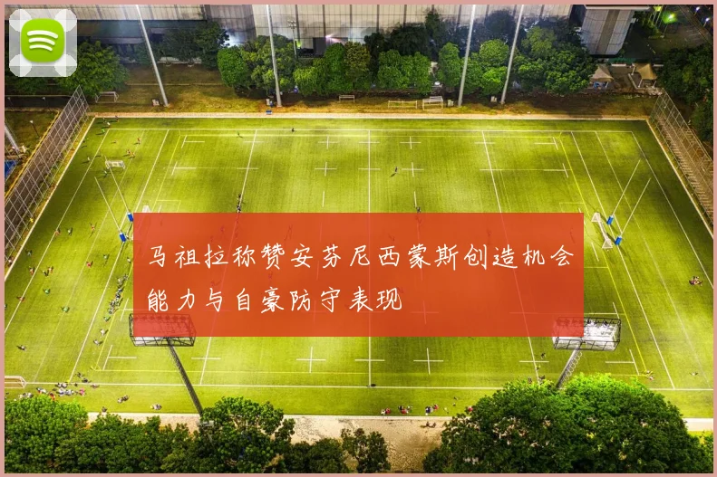 马祖拉称赞安芬尼西蒙斯创造机会能力与自豪防守表现