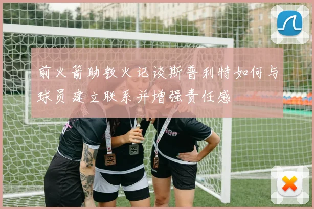 前火箭助教火记谈斯普利特如何与球员建立联系并增强责任感