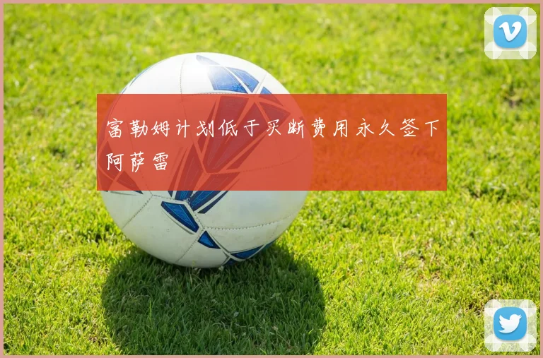 富勒姆计划低于买断费用永久签下阿萨雷