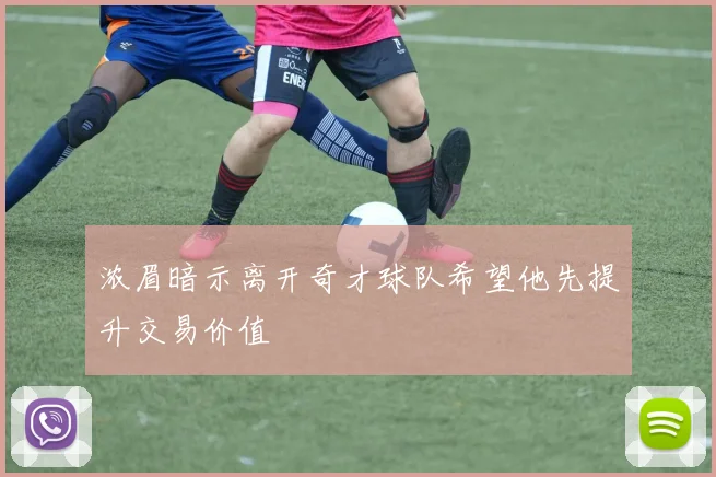 浓眉暗示离开奇才球队希望他先提升交易价值