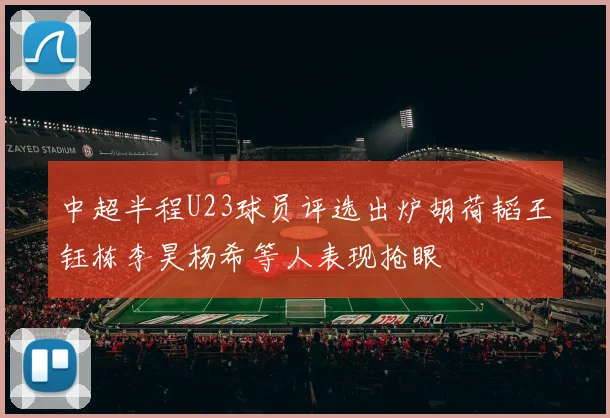 中超半程U23球员评选出炉胡荷韬王钰栋李昊杨希等人表现抢眼