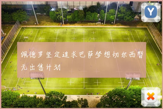 佩德罗坚定追求巴萨梦想切尔西暂无出售计划