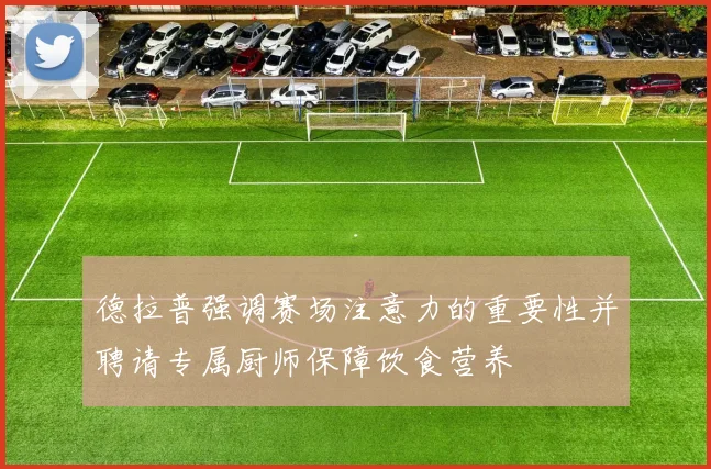 德拉普强调赛场注意力的重要性并聘请专属厨师保障饮食营养